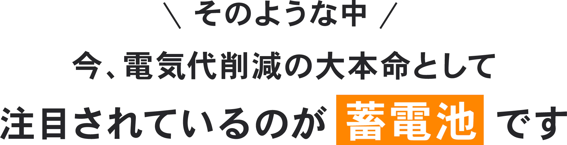 そのような中 今、電気代削減の大本命として注目されているのが蓄電池です